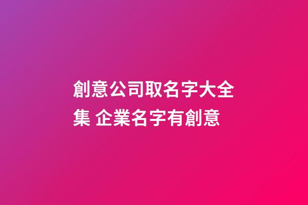 創意公司取名字大全集 企業名字有創意-第1張-公司起名-玄機派
